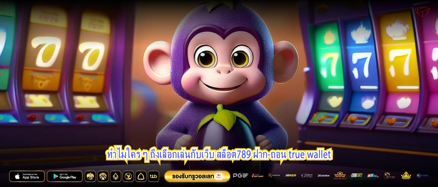 ทำไมใคร ๆ ถึงเลือกเล่นกับเว็บ สล็อต789 ฝาก-ถอน true wallet