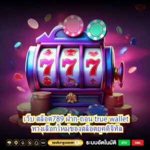 เว็บ สล็อต789 ฝาก-ถอน true wallet ทางเลือกใหม่ของสล็อตยุคดิจิทัล