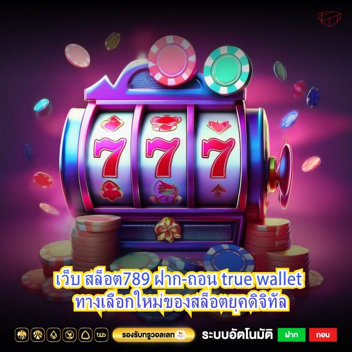 เว็บ สล็อต789 ฝาก-ถอน true wallet ทางเลือกใหม่ของสล็อตยุคดิจิทัล
